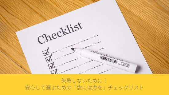 失敗しないために！安心して選ぶための「念には念を」チェックリスト