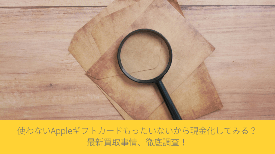 使わないAppleギフトカード、もったいないから現金化してみる？最新買取事情、徹底調査！