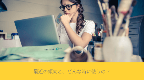 最近の傾向と、どんな時に使うの？